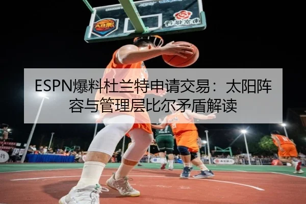 ESPN爆料杜兰特申请交易：太阳阵容与管理层比尔矛盾解读