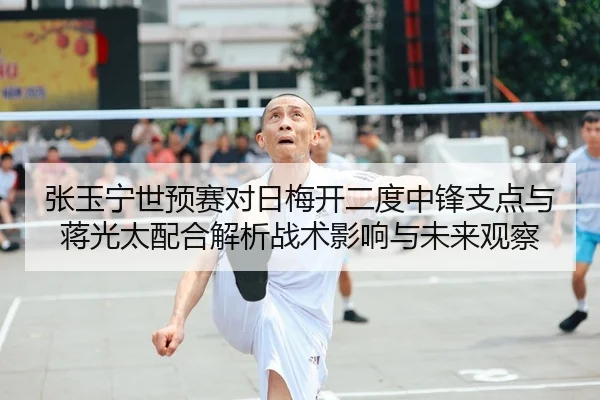 张玉宁世预赛对日梅开二度中锋支点与蒋光太配合解析战术影响与未来观察