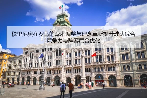 mu-li-ni-ao-zai-luo-ma-de-zhan-shu-tiao-zheng-yu-li-nian-ge-xin-ti-sheng-qiu-dui-zong-he-jing-zheng-li-yu-zhen-rong-mo-2-600.jpg